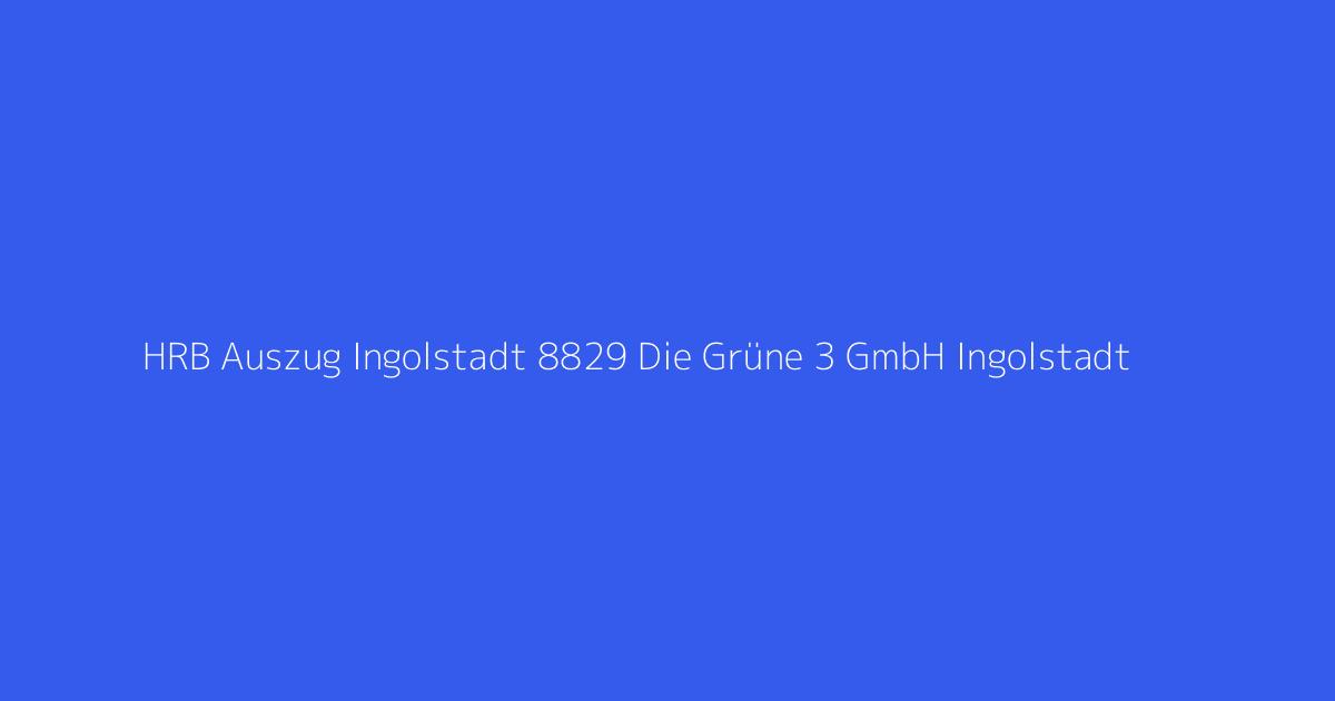 HRB Auszug Ingolstadt 8829 Die Grüne 3 GmbH Ingolstadt